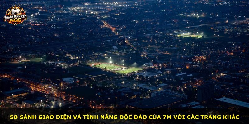 So sánh giao diện và tính năng độc đáo của 7m với các trang khác