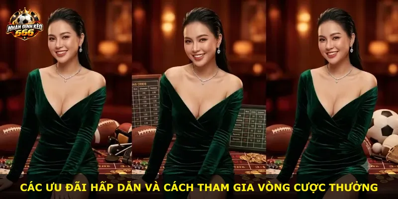 Các ưu đãi hấp dẫn và cách tham gia vòng cược thưởng