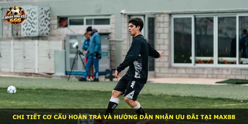Chi tiết cơ cấu hoàn trả và hướng dẫn nhận ưu đãi tại MAX88