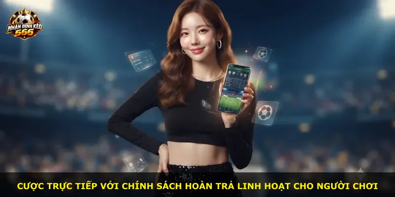 Cược trực tiếp với chính sách hoàn trả linh hoạt cho người chơi