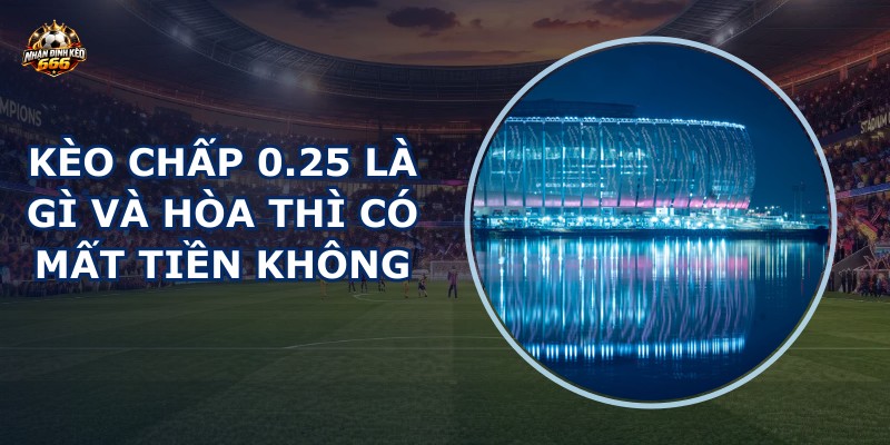 Kèo chấp 0.25 là gì