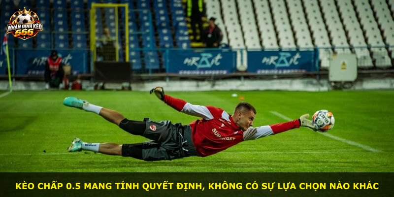 Kèo chấp 0.5 mang tính quyết định, không có sự lựa chọn nào khác