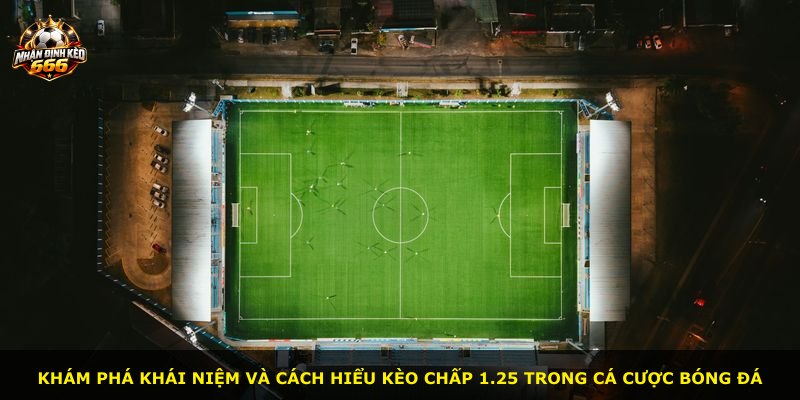 Khám phá khái niệm và cách hiểu kèo chấp 1.25 trong cá cược bóng đá