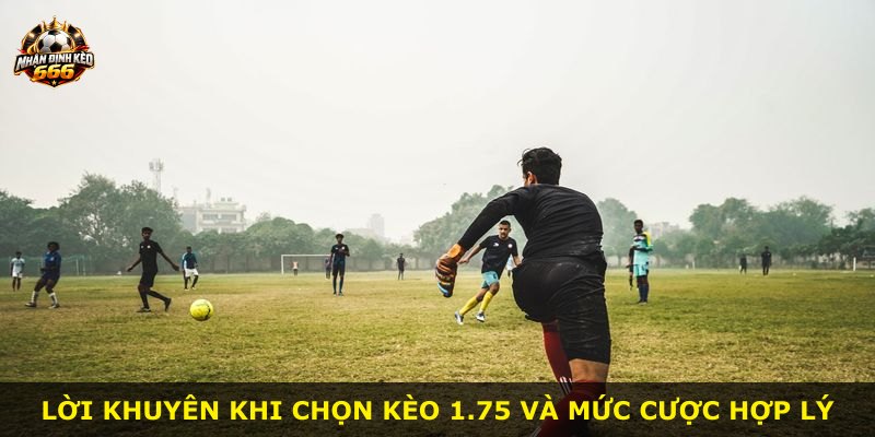 Lời khuyên khi chọn kèo 1.75 và mức cược hợp lý