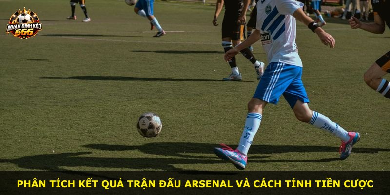 Phân tích kết quả trận đấu Arsenal và cách tính tiền cược