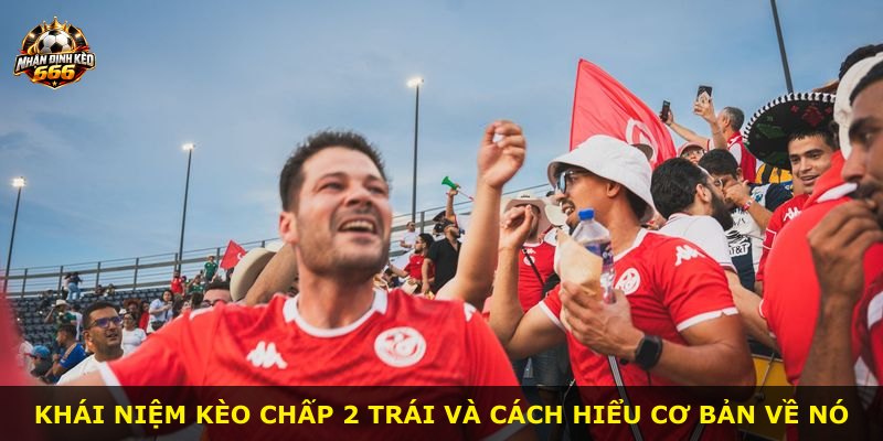Khái niệm kèo chấp 2 trái và cách hiểu cơ bản về nó