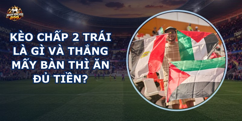 Kèo chấp 2 trái là gì
