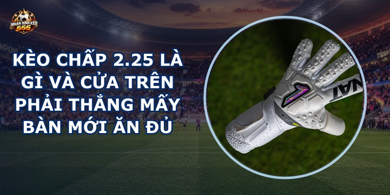 Kèo chấp 2.25 là gì