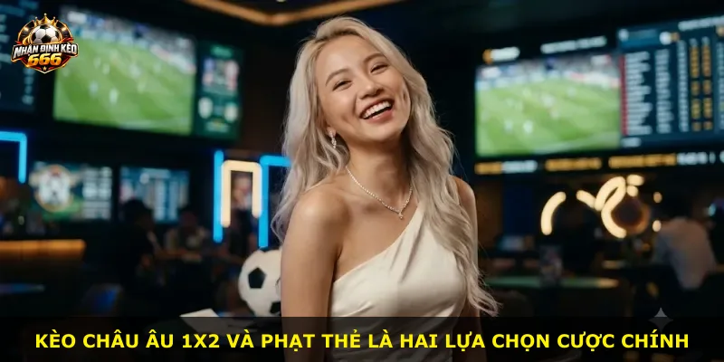 Kèo châu Âu 1X2 và phạt thẻ là hai lựa chọn cược chính