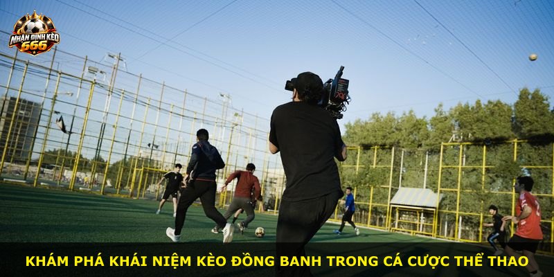 Khám phá khái niệm kèo đồng banh trong cá cược thể thao
