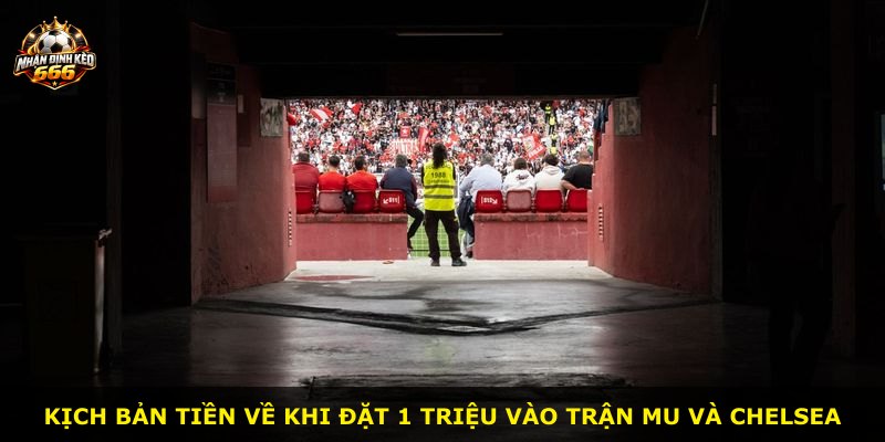 Kịch bản tiền về khi đặt 1 triệu vào trận MU và Chelsea