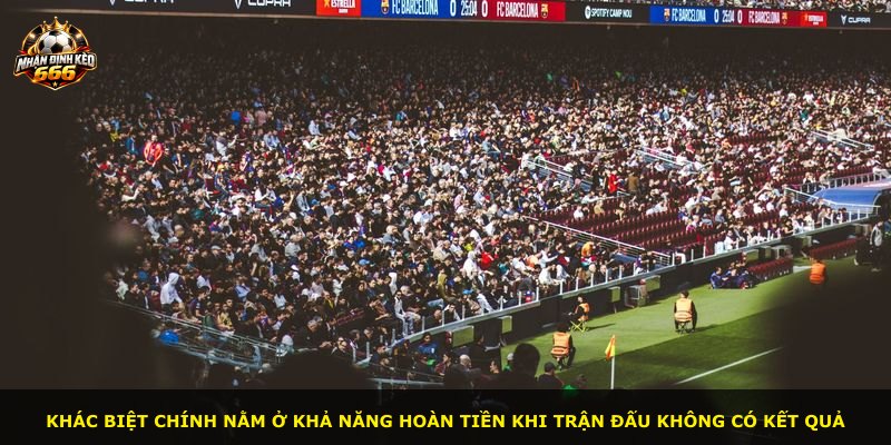 Khác biệt chính nằm ở khả năng hoàn tiền khi trận đấu không có kết quả