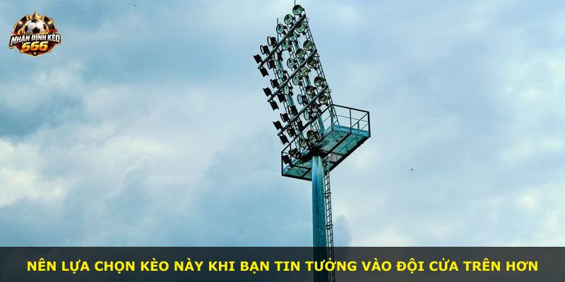 Nên lựa chọn kèo này khi bạn tin tưởng vào đội cửa trên hơn