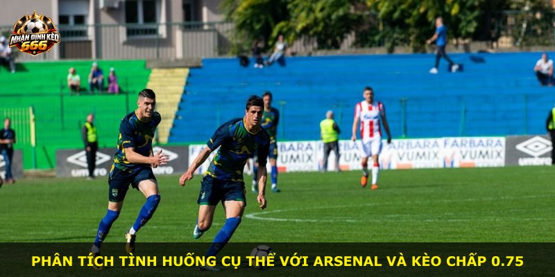 Phân tích tình huống cụ thể với Arsenal và kèo chấp 0.75