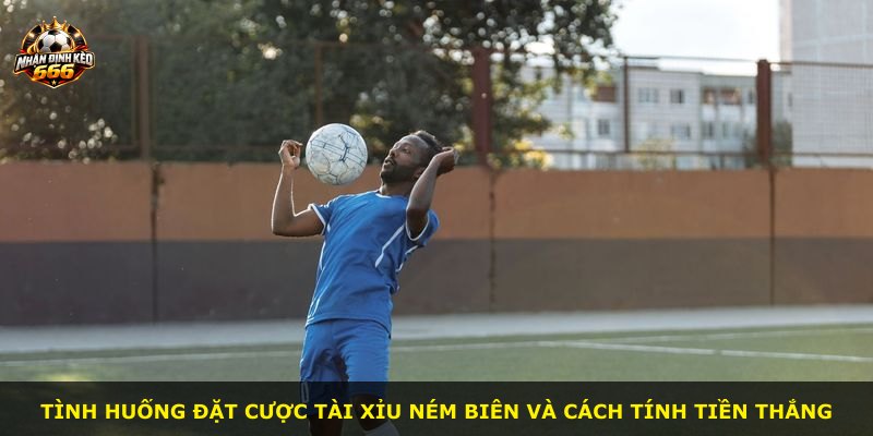 Tình huống đặt cược tài xỉu ném biên và cách tính tiền thắng