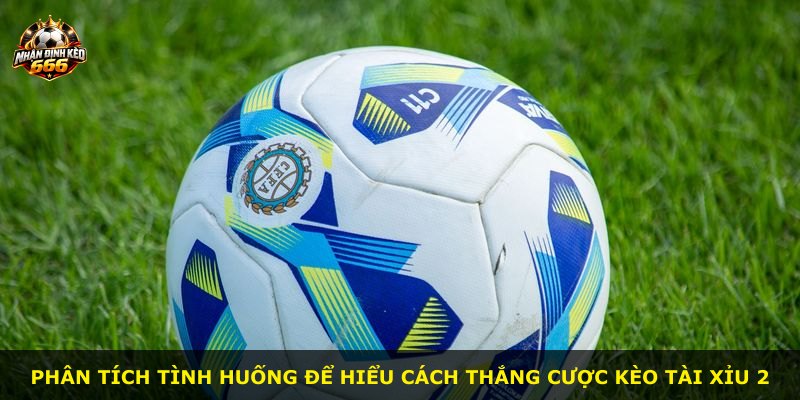 Phân tích tình huống để hiểu cách thắng cược kèo tài xỉu 2
