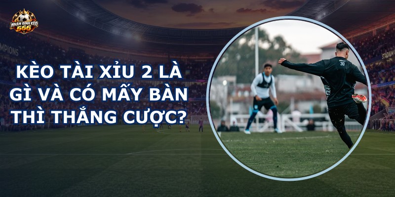 Kèo tài xỉu 2 là gì
