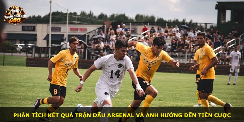 Phân tích kết quả trận đấu Arsenal và ảnh hưởng đến tiền cược