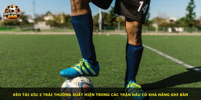 Kèo tài xỉu 3 trái thường xuất hiện trong các trận đấu có khả năng ghi bàn