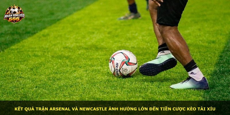 Kết quả trận Arsenal và Newcastle ảnh hưởng lớn đến tiền cược kèo tài xỉu