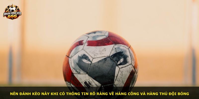 Nên đánh kèo này khi có thông tin rõ ràng về hàng công và hàng thủ đội bóng