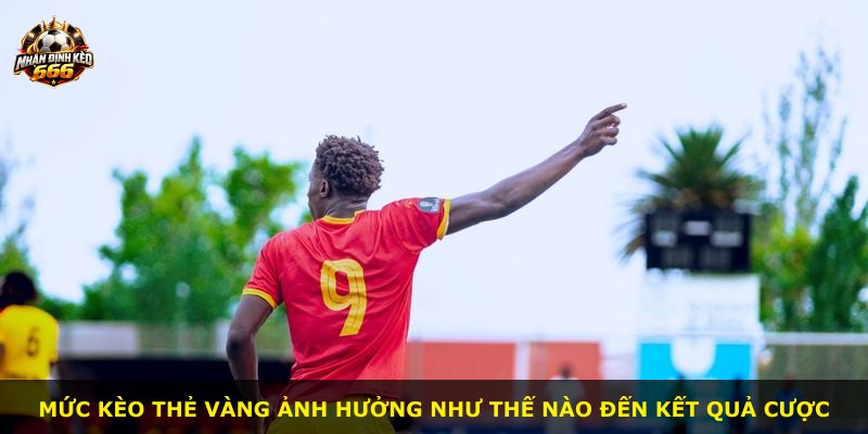Mức kèo thẻ vàng ảnh hưởng như thế nào đến kết quả cược