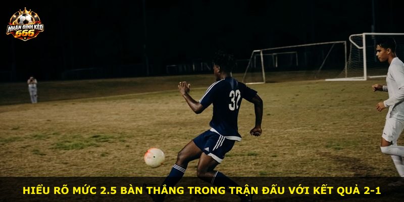 Hiểu rõ mức 2.5 bàn thắng trong trận đấu với kết quả 2-1