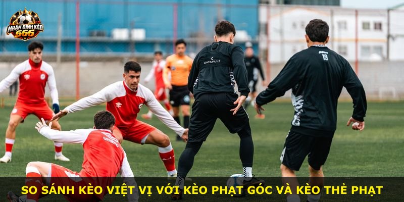 So sánh kèo việt vị với kèo phạt góc và kèo thẻ phạt