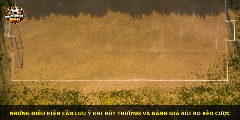 Những điều kiện cần lưu ý khi rút thưởng và đánh giá rủi ro kèo cược