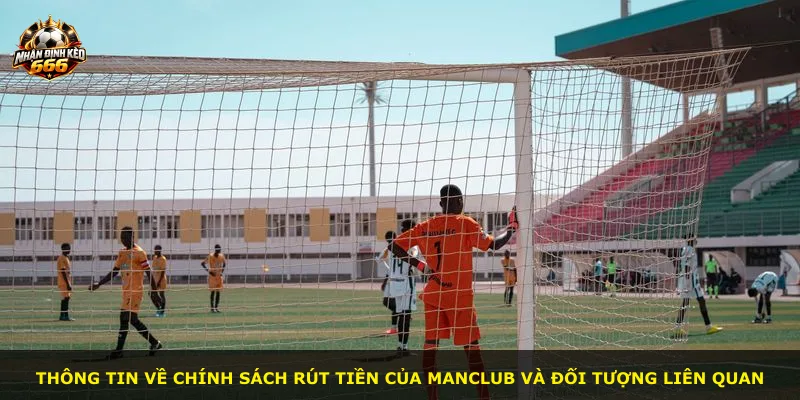 Thông tin về chính sách rút tiền của MANCLUB và đối tượng liên quan
