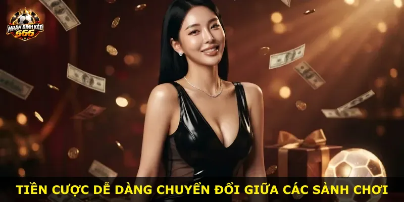 Tiền cược dễ dàng chuyển đổi giữa các sảnh chơi