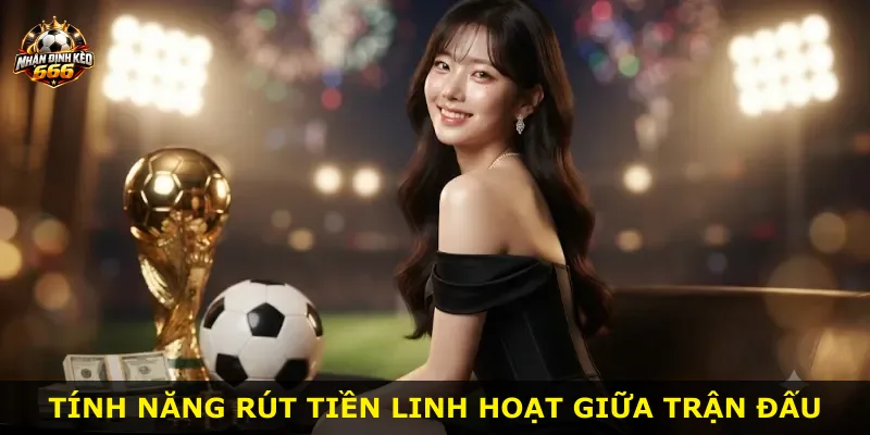 Tính năng rút tiền linh hoạt giữa trận đấu